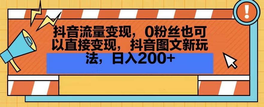 抖音流量变现，0粉丝也可以直接变现，抖音图文新玩法，日入200+【揭秘】-百盛轻创