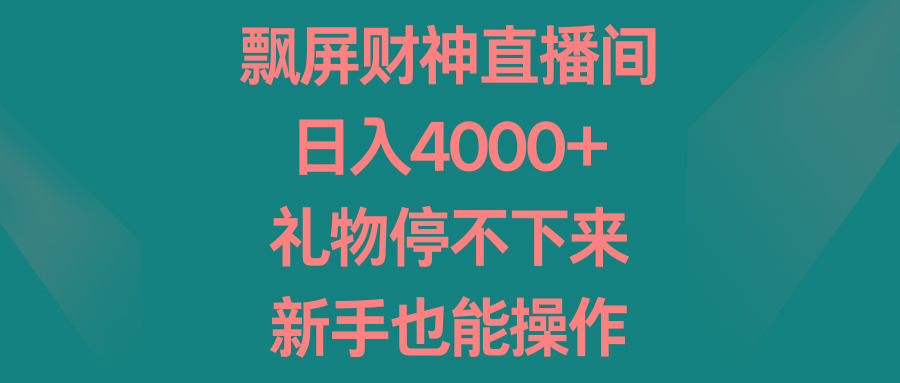 飘屏财神直播间，日入4000+，礼物停不下来，新手也能操作-百盛轻创