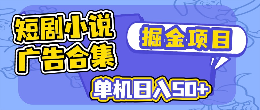 短剧小说合集广告掘金项目，单机日入50+-百盛轻创