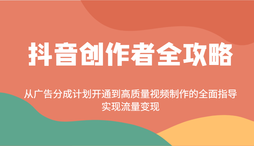 抖音创作者全攻略：从广告分成计划开通到高质量视频制作的全面指导，实现流量变现-百盛轻创
