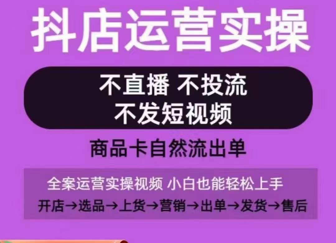 抖店运营实操课，从0-1起店视频全实操，不直播、不投流、不发短视频，商品卡自然流出单-百盛轻创
