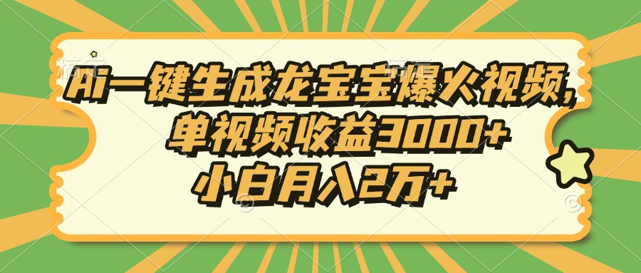 Ai一键生成龙宝宝爆火视频，单视频收益3000+，小白月入2万+-百盛轻创