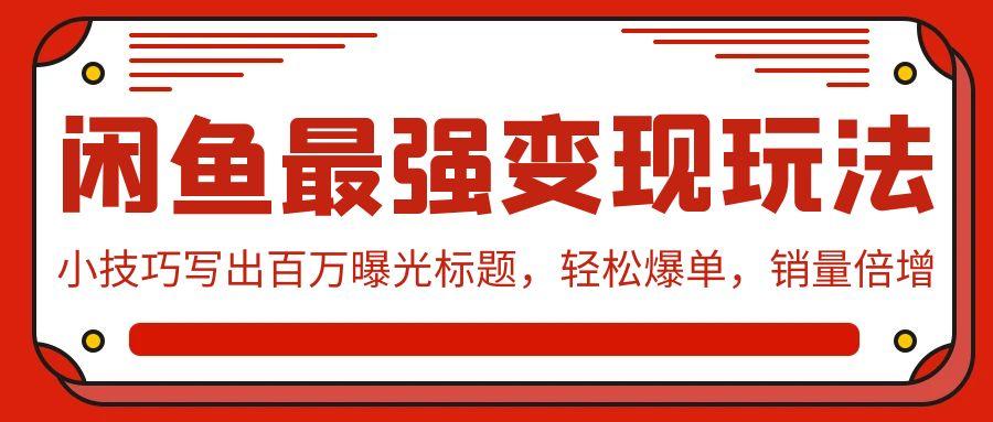 (9606期)闲鱼最强变现玩法：小技巧写出百万曝光标题，轻松爆单，销量倍增-小艾项目网
