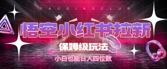 悟空小红书拉新,保姆级玩法,小白也能日入四位数