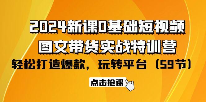 (9911期)2024新课0基础短视频+图文带货实战特训营：玩转平台，轻松打造爆款(59节)-百盛轻创