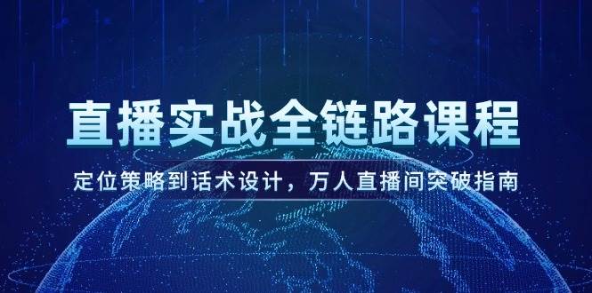 直播实战全链路课程，定位策略到话术设计，万人直播间突破指南-小艾项目网