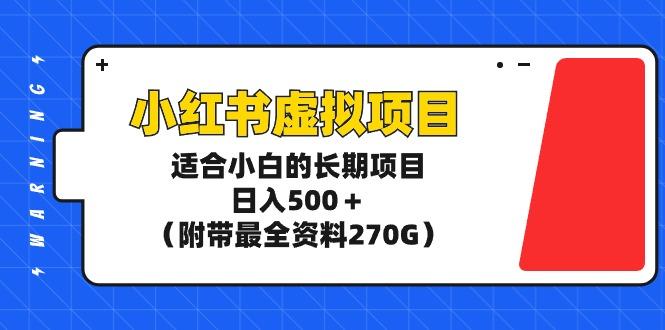 (9338期)小红书虚拟项目，适合小白的长期项目，日入500＋(附带最全资料270G)-百盛轻创