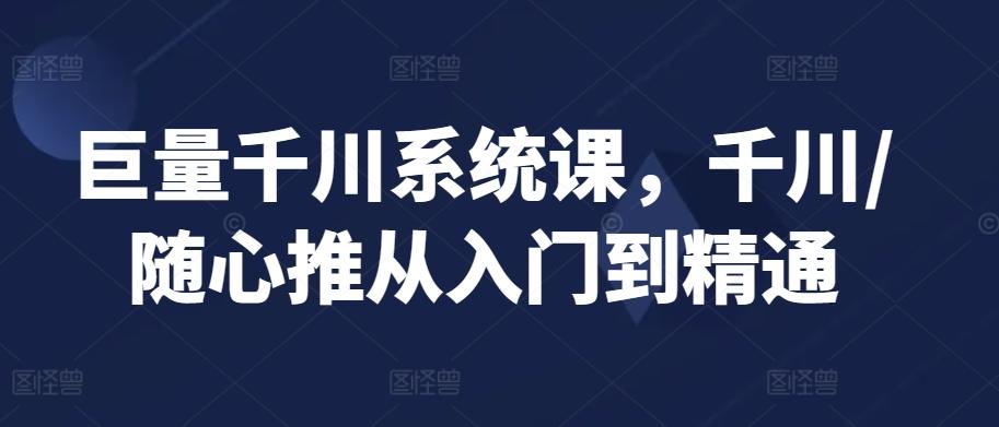 巨量千川系统课，千川/随心推从入门到精通-百盛轻创