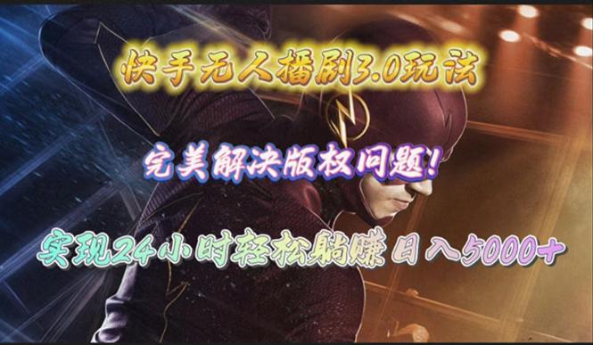 (10077期)快手无人播剧3.0玩法，完美解决版权问题，实现24小时轻松躺赚日入5000+-百盛轻创