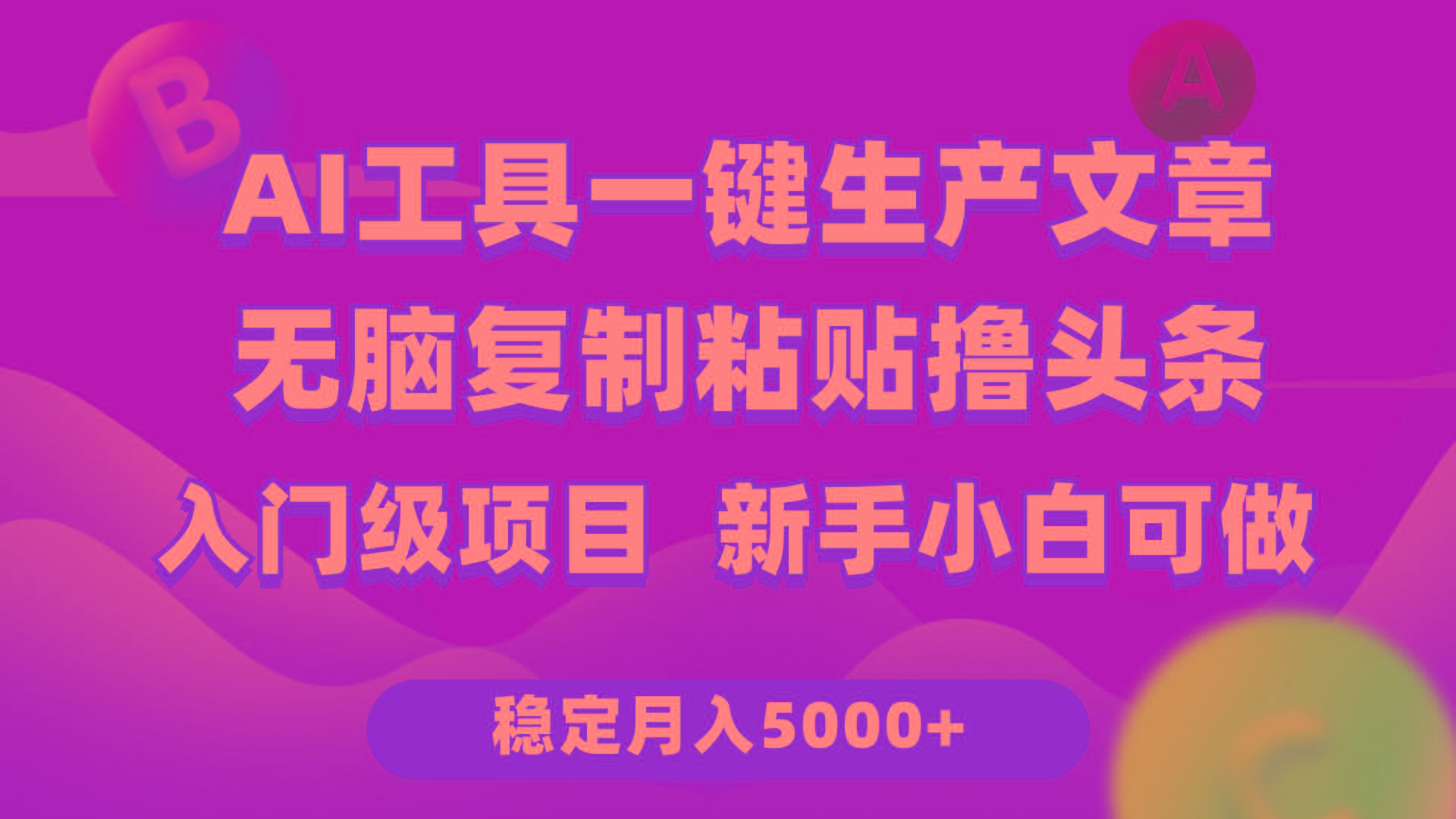 (9967期)利用AI工具无脑复制粘贴撸头条收益 每天2小时 稳定月入5000+互联网入门…-百盛轻创