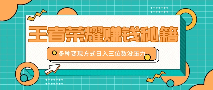 王者荣耀赚钱秘籍，多种变现方式，日入三位数没压力【附送资料】-百盛轻创