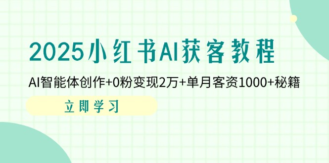 2025小红书AI获客教程：AI智能体创作+0粉变现2万+单月客资1000+秘籍-小艾项目网