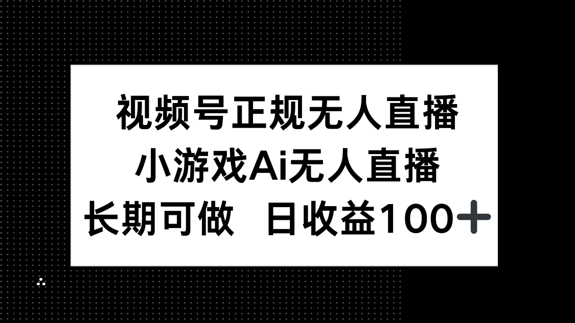视频号正规无人直播，小游戏AI无人直播，长期可做，日收益100+-百盛轻创