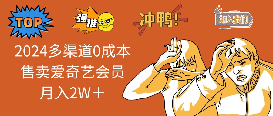 2024多渠道0成本售卖爱奇艺会员月入2W＋-小艾项目网