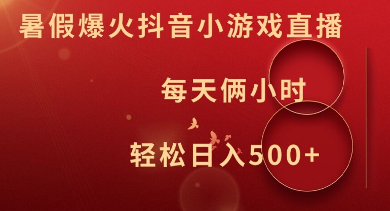 暑假爆火抖音小游戏直播，每天俩小时，轻松日入500+【揭秘】-小艾项目网