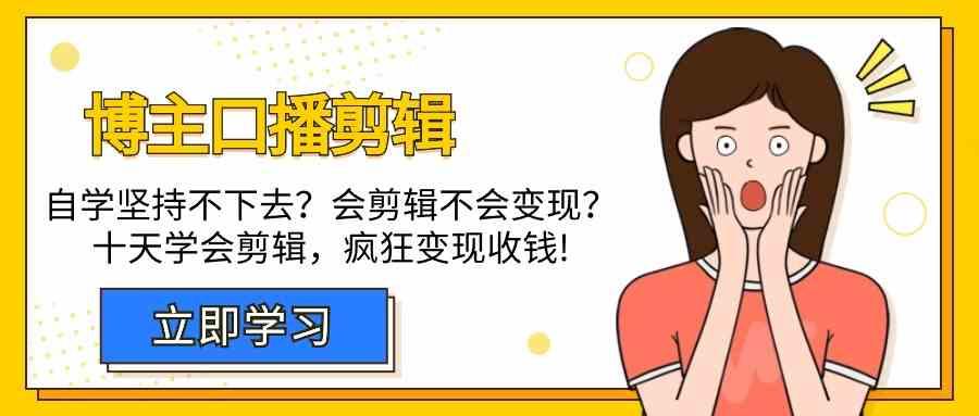 博主口播剪辑课，十天学会视频剪辑，解决变现问题疯狂收钱！-百盛轻创