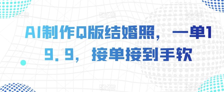 AI制作Q版结婚照，一单19.9，接单接到手软【揭秘】-小艾项目网