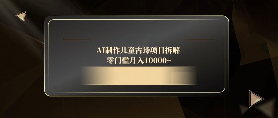 AI制作儿童古诗项目拆解，零门槛月入10000+-百盛轻创