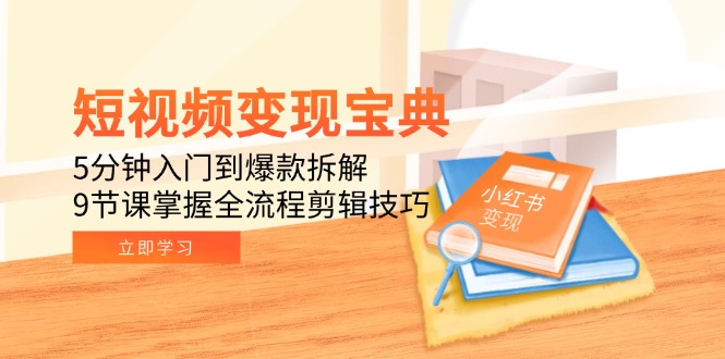 短视频变现宝典：5分钟入门到爆款拆解，9节课掌握全流程剪辑技巧-小艾项目网