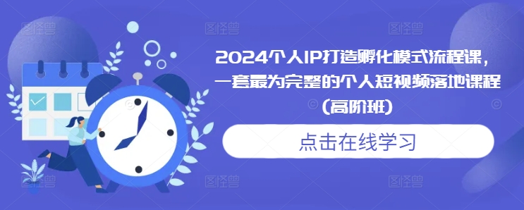 2024个人IP打造孵化模式流程课，一套最为完整的个人短视频落地课程(高阶班)-百盛轻创