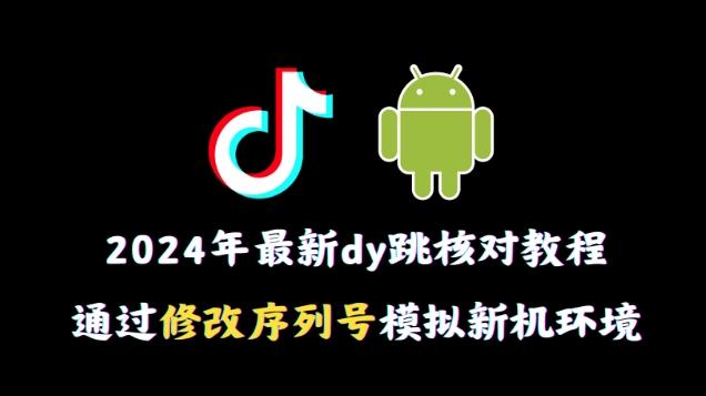2024年最新抖音跳核对教程，通过修改序列号模拟新机环境【揭秘】-百盛轻创