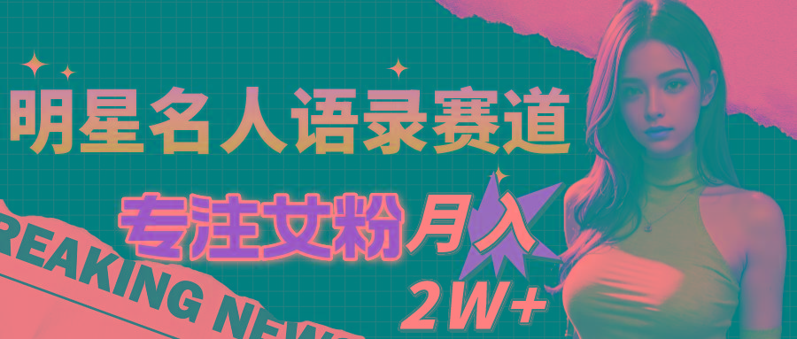明星名人语录赛道全新升级玩法，专注女粉，月入2W＋(教程+1303G素材-小艾项目网