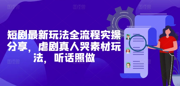 短剧最新玩法全流程实操分享，虐剧真人哭素材玩法，听话照做-百盛轻创