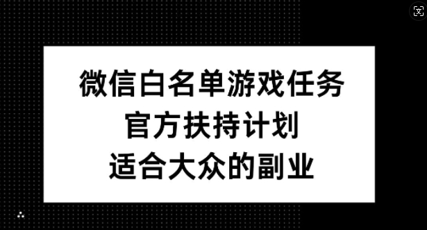 微信白名单游戏任务，官方扶持计划，适合大众的副业【揭秘】-百盛轻创