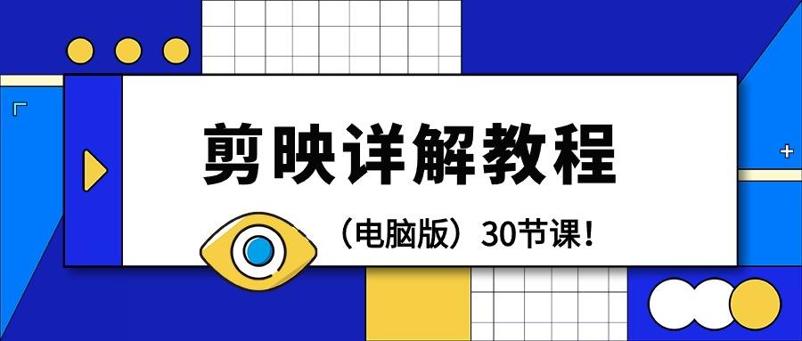 (9423期)剪辑教程-剪映详解操作教程(电脑版)30节课！-百盛轻创