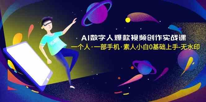 AI数字人爆款视频创作实战课，一个人一部手机·素人小白0基础上手-百盛轻创