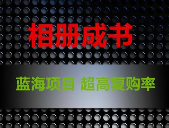 相册成书，蓝海项目，认真操作月入过万【揭秘】-百盛轻创