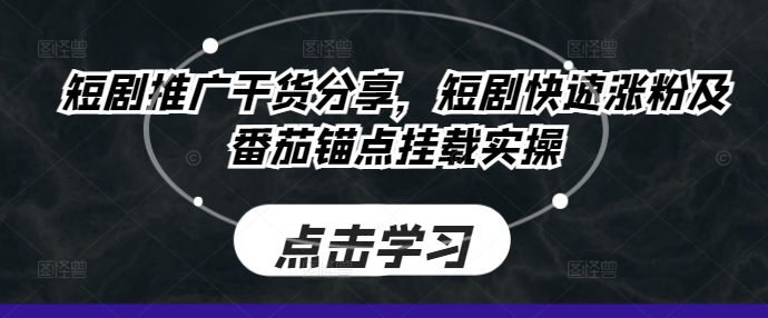 短剧推广干货分享，短剧快速涨粉及番茄锚点挂载实操-百盛轻创