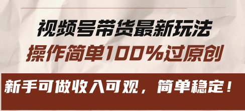 视频号带货最新玩法，操作简单100%过原创，新手可做收入可观，简单稳定！-百盛轻创
