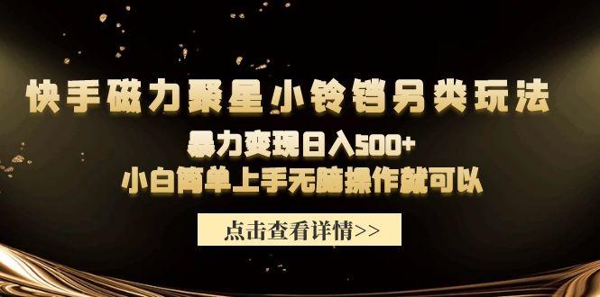 (9689期)快手磁力聚星小铃铛另类玩法，暴力变现日入500+小白简单上手无脑操作就可以-百盛轻创