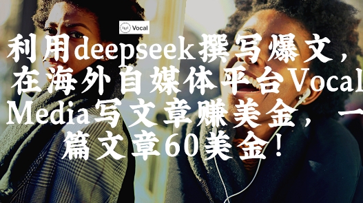 出海搞钱！利用deepseek撰写爆文，在海外自媒体平台Vocal Media写文章挣美金，一篇文章60刀-百盛轻创