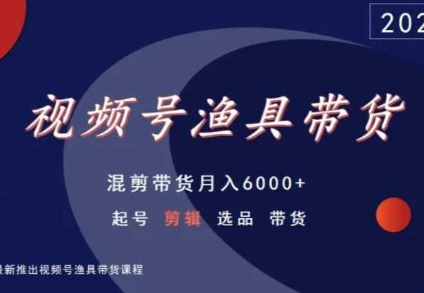 视频号渔具带货，混剪带货月入6000+，起号剪辑选品带货-百盛轻创