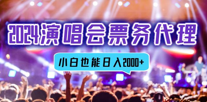 2024演唱会票务代理，全网最低价票务渠道，小白也能轻松日入2000+-小艾项目网