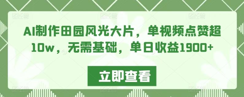 AI制作田园风光大片，单视频点赞超10w，无需基础，单日收益1900+【揭秘】-小艾项目网
