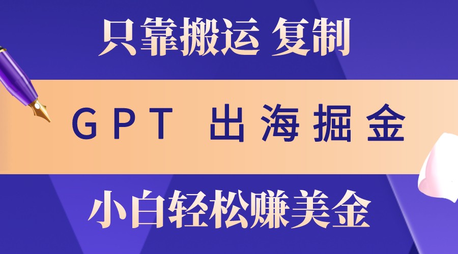 出海掘金搬运，赚老外美金，月入3w+，仅需GPT粘贴复制，小白也能玩转-小艾项目网