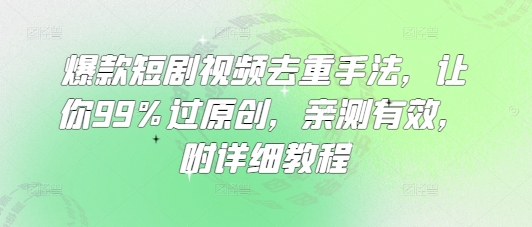 爆款短剧视频去重手法，让你99%过原创，亲测有效，附详细教程-百盛轻创