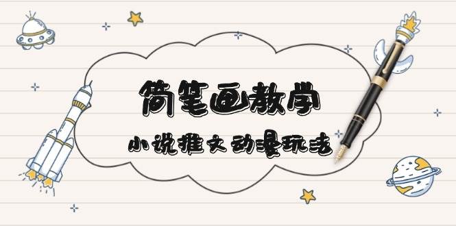 简笔画教学，小说推文动漫玩法，提供多种爆点文案写法，引爆社交媒-百盛轻创