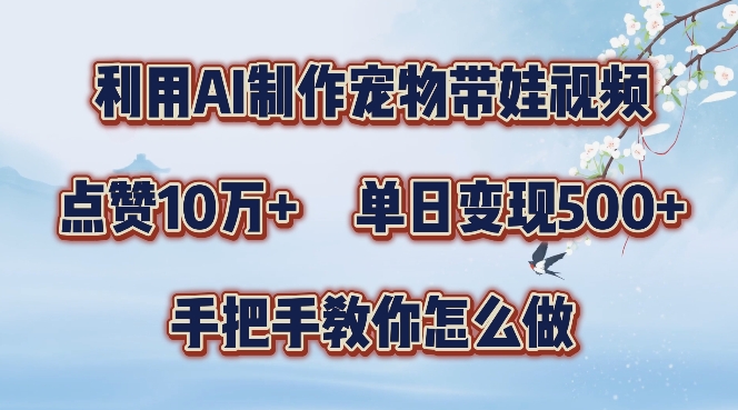 利用AI制作宠物带娃视频，轻松涨粉，点赞10万+，单日变现三位数，手把手教你怎么做【揭秘】-百盛轻创