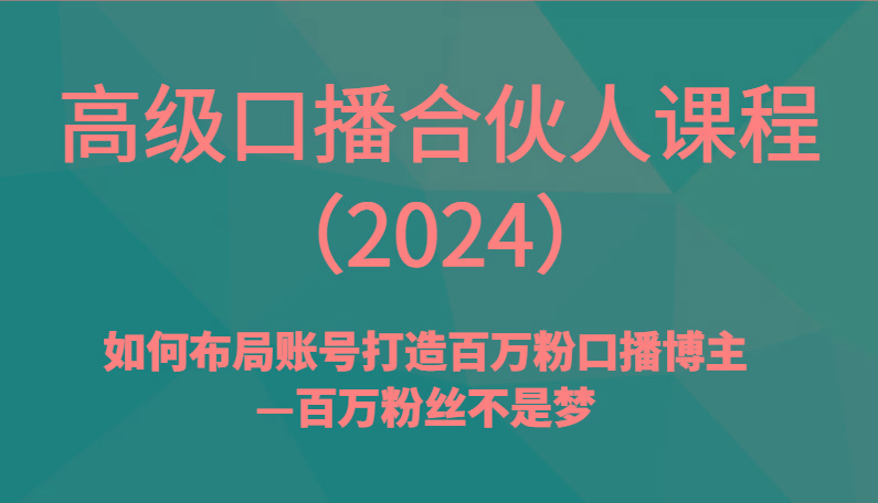 高级口播合伙人课程(2024)如何布局账号打造百万粉口播博主—百万粉丝不是梦-百盛轻创