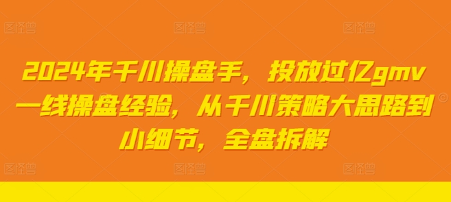 2024年千川操盘手，投放过亿gmv一线操盘经验，从千川策略大思路到小细节，全盘拆解-百盛轻创
