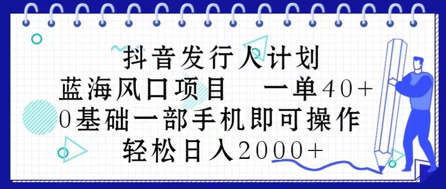 抖音发行人计划，蓝海风口项目 一单40，0基础一部手机即可操作 日入2000＋-百盛轻创