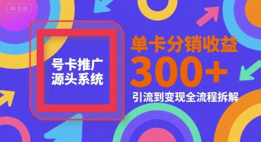 号卡推广源头系统，单卡分销收益3张+，引流到变现全流程拆解【揭秘】-百盛轻创
