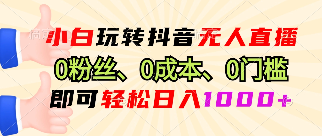 小白玩转抖音无人直播，0粉丝、0成本、0门槛，轻松日入1000+-百盛轻创