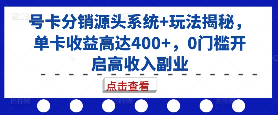 号卡分销源头系统+玩法揭秘，单卡收益高达400+，0门槛开启高收入副业-百盛轻创