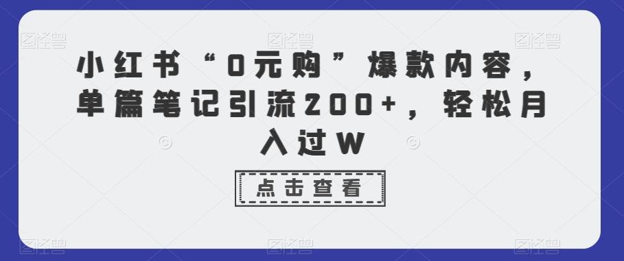 小红书“0元购”爆款内容，单篇笔记引流200+，轻松月入过W-百盛轻创