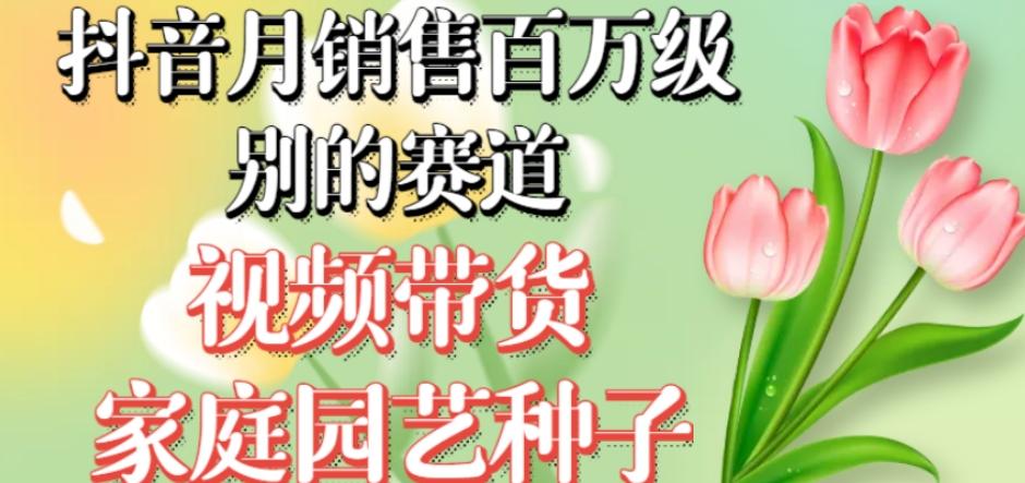 抖音月销售百万级别的赛道，视频带货家庭园艺种子，无需实拍小白可做-小艾项目网